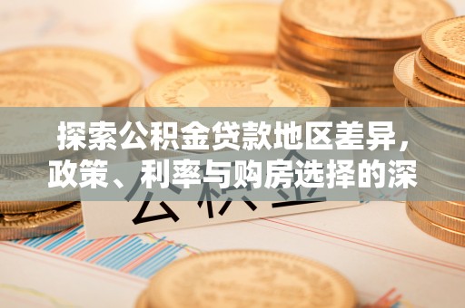 义竹探索公积金贷款地区差异，政策、利率与购房选择的深度解析