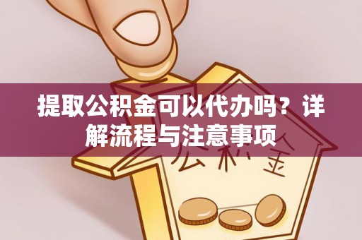 义竹提取公积金可以代办吗？详解流程与注意事项