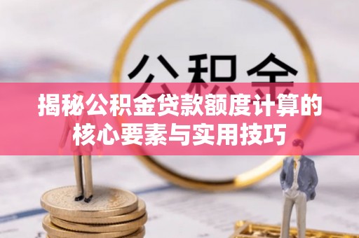义竹揭秘公积金贷款额度计算的核心要素与实用技巧
