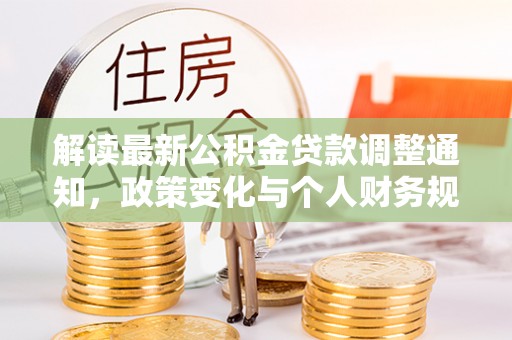 义竹解读最新公积金贷款调整通知，政策变化与个人财务规划