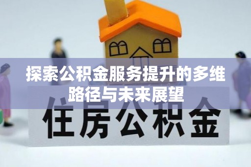 义竹探索公积金服务提升的多维路径与未来展望