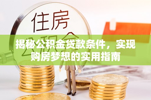 义竹揭秘公积金贷款条件，实现购房梦想的实用指南