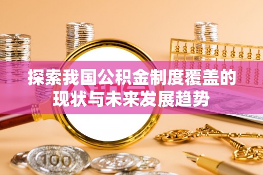 义竹探索我国公积金制度覆盖的现状与未来发展趋势
