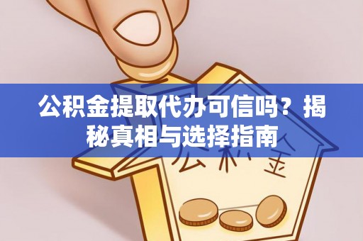 义竹公积金提取代办可信吗？揭秘真相与选择指南