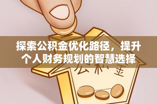 义竹探索公积金优化路径，提升个人财务规划的智慧选择