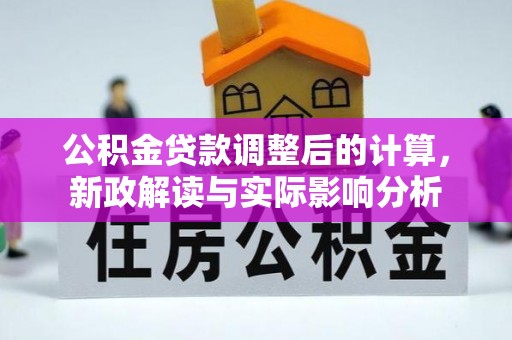 义竹公积金贷款调整后的计算，新政解读与实际影响分析