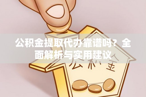 义竹公积金提取代办靠谱吗？全面解析与实用建议