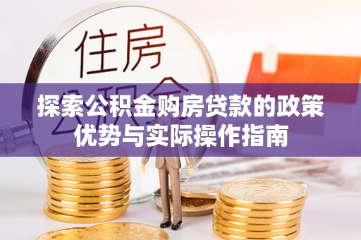 义竹探索公积金购房贷款的政策优势与实际操作指南