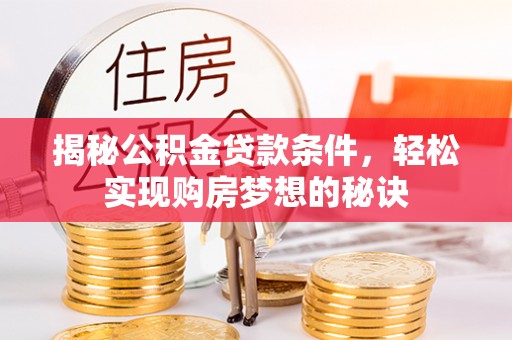 义竹揭秘公积金贷款条件，轻松实现购房梦想的秘诀