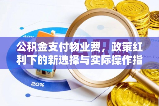 义竹公积金支付物业费，政策红利下的新选择与实际操作指南