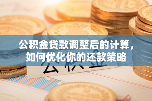 义竹公积金贷款调整后的计算，如何优化你的还款策略