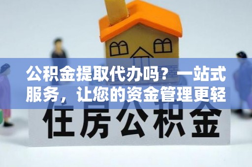 义竹公积金提取代办吗？一站式服务，让您的资金管理更轻松