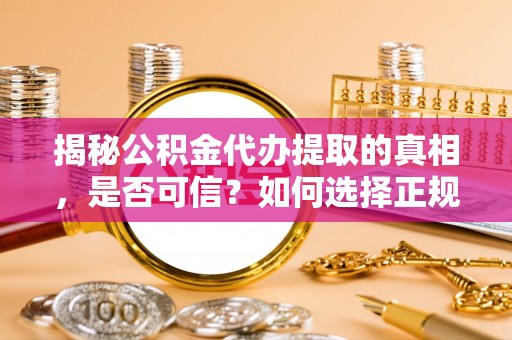 义竹揭秘公积金代办提取的真相，是否可信？如何选择正规服务？