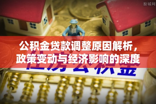 义竹公积金贷款调整原因解析，政策变动与经济影响的深度探讨