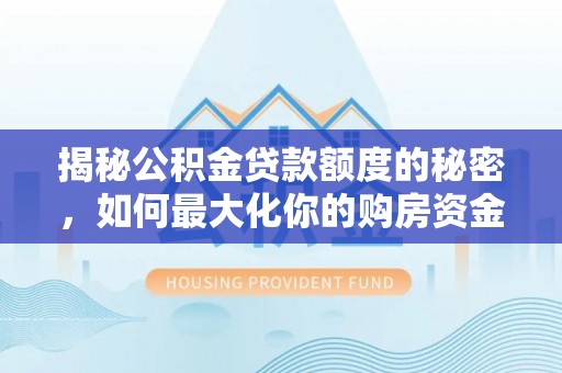 义竹揭秘公积金贷款额度的秘密，如何最大化你的购房资金