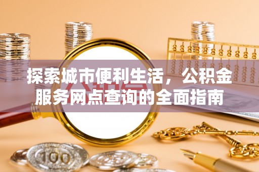 义竹探索城市便利生活，公积金服务网点查询的全面指南