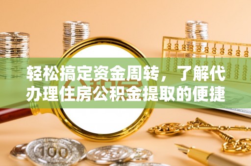 义竹轻松搞定资金周转，了解代办理住房公积金提取的便捷之道