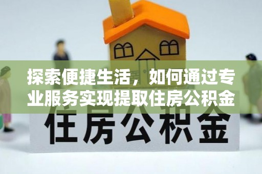 义竹探索便捷生活，如何通过专业服务实现提取住房公积金代办