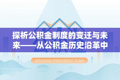 义竹探析公积金制度的变迁与未来——从公积金历史沿革中读懂社会福利发展