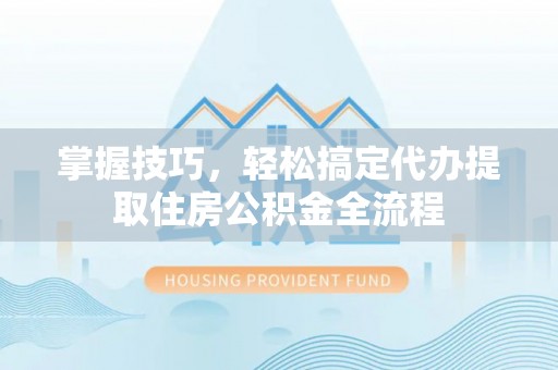 义竹掌握技巧，轻松搞定代办提取住房公积金全流程