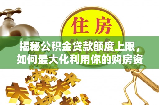 义竹揭秘公积金贷款额度上限，如何最大化利用你的购房资金？