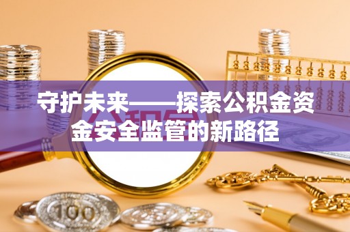 义竹守护未来——探索公积金资金安全监管的新路径