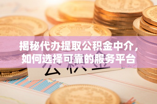 义竹揭秘代办提取公积金中介，如何选择可靠的服务平台