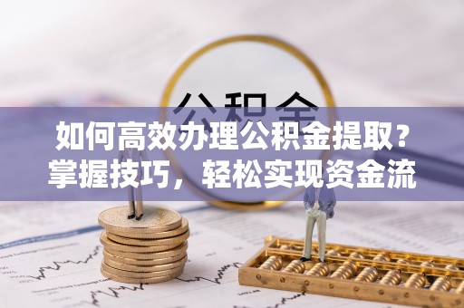 义竹如何高效办理公积金提取？掌握技巧，轻松实现资金流动