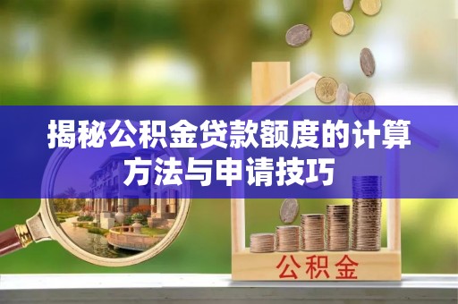 义竹揭秘公积金贷款额度的计算方法与申请技巧