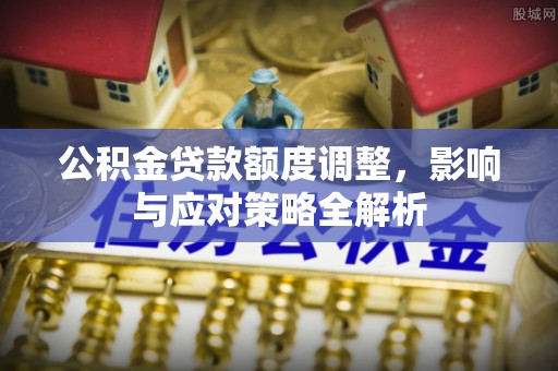 义竹公积金贷款额度调整，影响与应对策略全解析