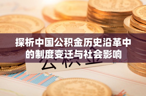 义竹探析中国公积金历史沿革中的制度变迁与社会影响