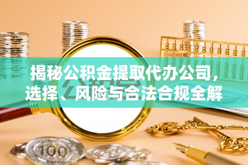 义竹揭秘公积金提取代办公司，选择、风险与合法合规全解析