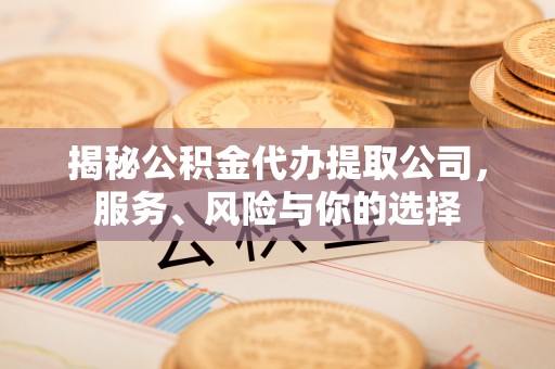 义竹揭秘公积金代办提取公司，服务、风险与你的选择