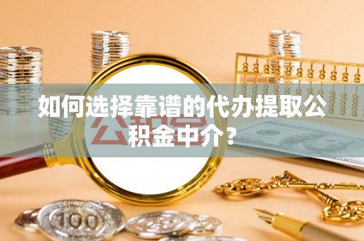 义竹如何选择靠谱的代办提取公积金中介？