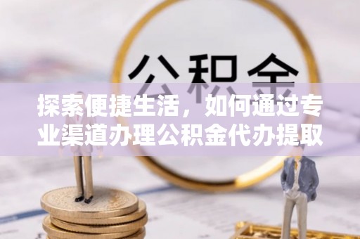 义竹探索便捷生活，如何通过专业渠道办理公积金代办提取业务