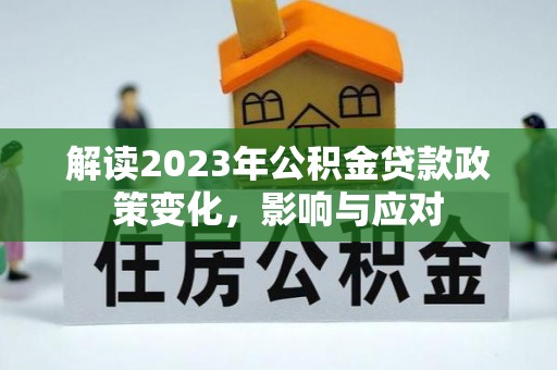 义竹解读2023年公积金贷款政策变化，影响与应对