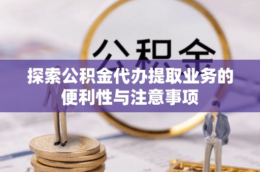 义竹探索公积金代办提取业务的便利性与注意事项