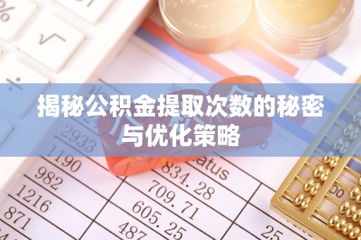 义竹揭秘公积金提取次数的秘密与优化策略