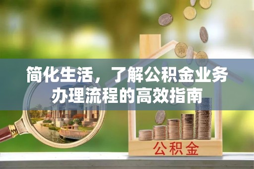 义竹简化生活，了解公积金业务办理流程的高效指南