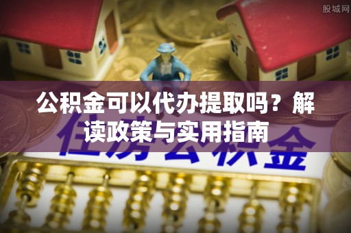 义竹公积金可以代办提取吗？解读政策与实用指南