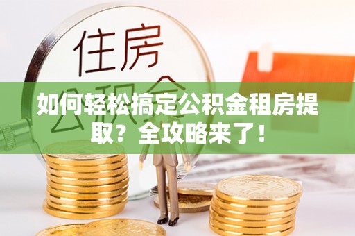 义竹如何轻松搞定公积金租房提取？全攻略来了！