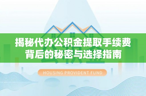 义竹揭秘代办公积金提取手续费背后的秘密与选择指南