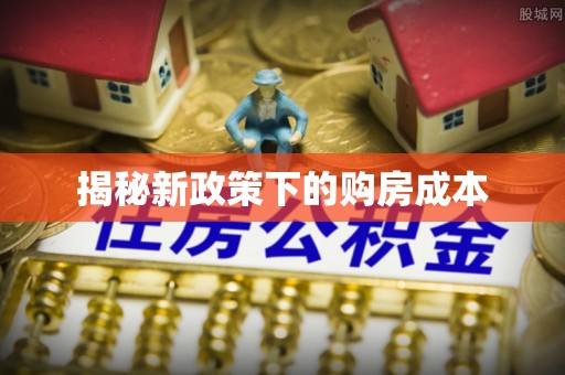 义竹揭秘新政策下的购房成本