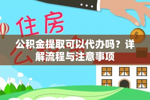 义竹公积金提取可以代办吗？详解流程与注意事项