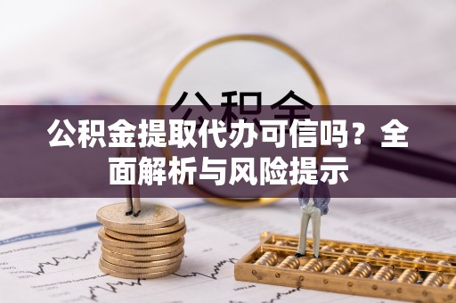 义竹公积金提取代办可信吗？全面解析与风险提示