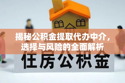 义竹揭秘公积金提取代办中介，选择与风险的全面解析