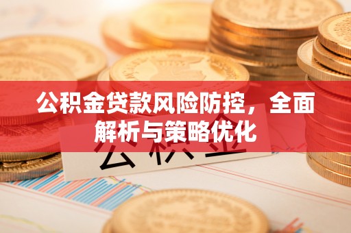 义竹公积金贷款风险防控，全面解析与策略优化