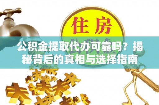 义竹公积金提取代办可靠吗？揭秘背后的真相与选择指南