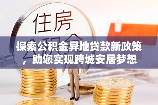 义竹探索公积金异地贷款新政策，助您实现跨城安居梦想