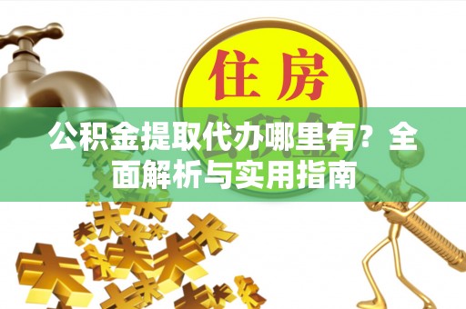 义竹公积金提取代办哪里有？全面解析与实用指南